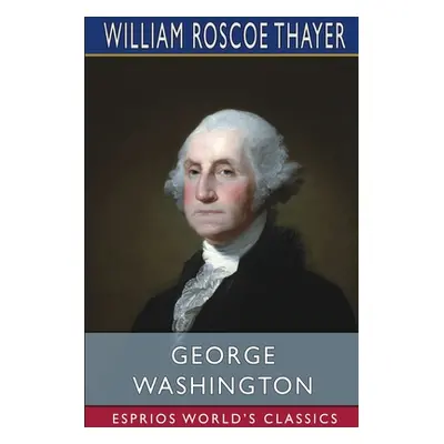 "George Washington (Esprios Classics)" - "" ("Thayer William Roscoe")