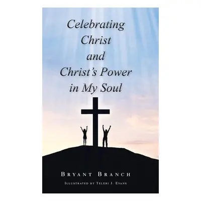 "Celebrating Christ and Christ's Power in My Soul" - "" ("Branch Bryant")