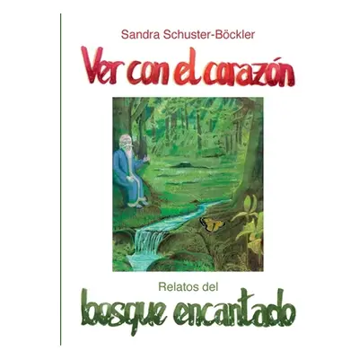 "Ver con el corazn: Relatos del bosque encantado" - "" ("Schuster-Bckler Sandra")