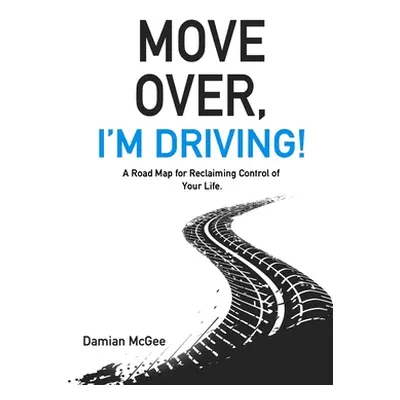 "Move Over, I'm Driving!: A Road Map for Reclaiming Control of Your Life" - "" ("McGee Damian")