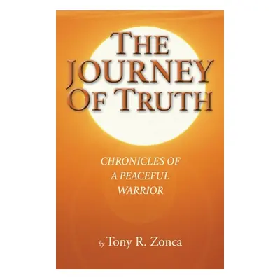 "The Journey of Truth: Chronicles of a Peaceful Warrior" - "" ("Zonca Tony R.")