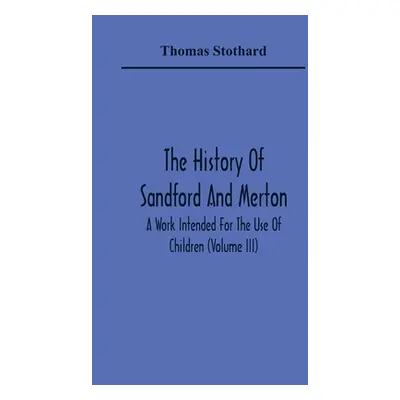 "The History Of Sandford And Merton: A Work Intended For The Use Of Children (Volume III)" - "" 