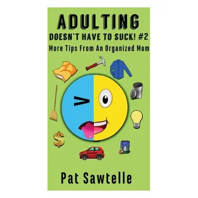 "Adulting Doesn't Have To Suck #2: More Tips From An Organized Mom" - "" ("Sawtelle Pat")