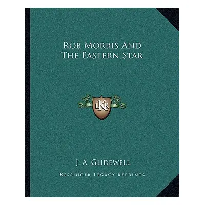 "Rob Morris and the Eastern Star" - "" ("Glidewell J. A.")