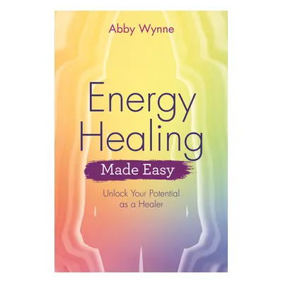 "Energy Healing Made Easy: Unlock Your Potential as a Healer" - "" ("Wynne Abby")