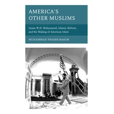 "America's Other Muslims: Imam W.D. Mohammed, Islamic Reform, and the Making of American Islam" 