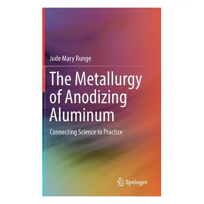 "The Metallurgy of Anodizing Aluminum: Connecting Science to Practice" - "" ("Runge Jude Mary")