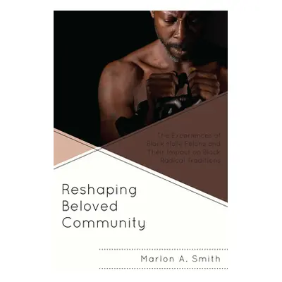 "Reshaping Beloved Community: The Experiences of Black Male Felons and Their Impact on Black Rad