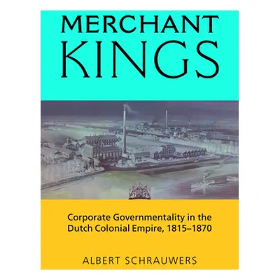 "Merchant Kings: Corporate Governmentality in the Dutch Colonial Empire, 1815-1870" - "" ("Schra