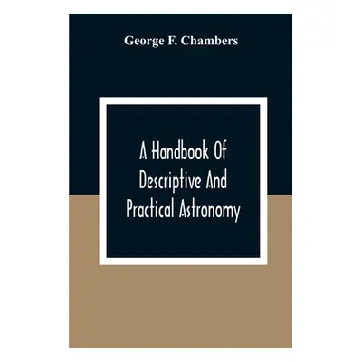 "A Handbook Of Descriptive And Practical Astronomy" - "" ("F. Chambers George")