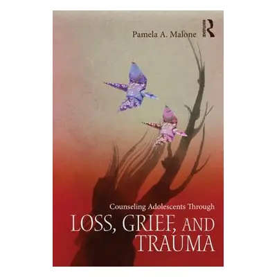 "Counseling Adolescents Through Loss, Grief, and Trauma" - "" ("Malone Pamela A.")