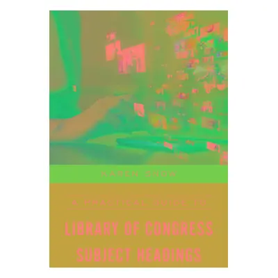 "A Practical Guide to Library of Congress Subject Headings" - "" ("Snow Karen")