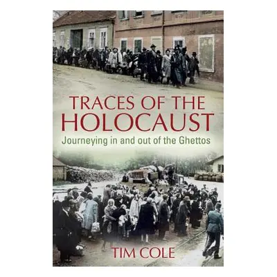 "Traces of the Holocaust: Journeying in and out of the Ghettos" - "" ("Cole Tim")