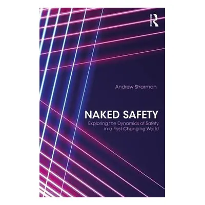 "Naked Safety: Exploring The Dynamics of Safety in a Fast-Changing World" - "" ("Sharman Andrew"