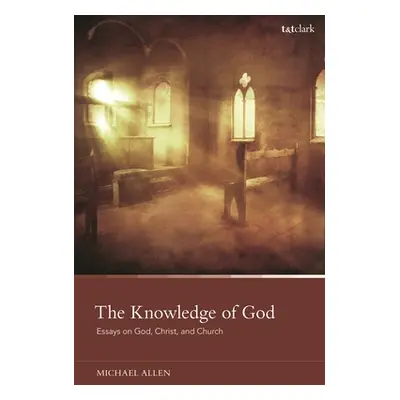 "The Knowledge of God: Essays on God, Christ, and Church" - "" ("Allen Michael")