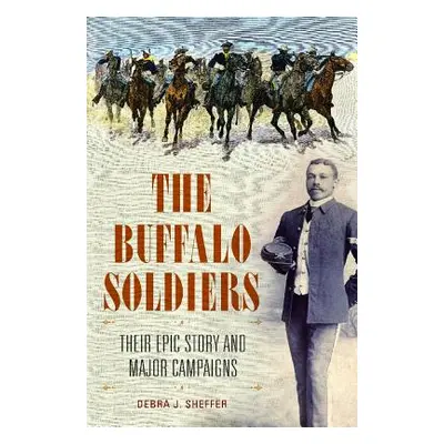 "The Buffalo Soldiers: Their Epic Story and Major Campaigns" - "" ("Sheffer Debra J.")