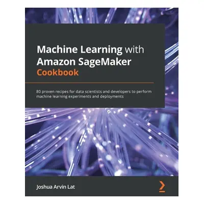 "Machine Learning with Amazon SageMaker Cookbook: 80 proven recipes for data scientists and deve