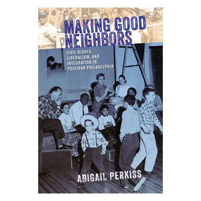 "Making Good Neighbors: Civil Rights, Liberalism, and Integration in Postwar Philadelphia" - "" 