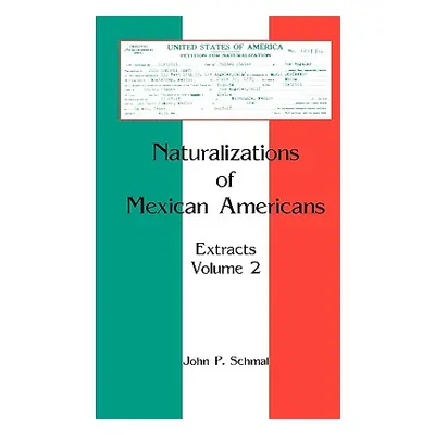 "Naturalizations of Mexican Americans: Extracts, Volume 2" - "" ("Schmal John P.")