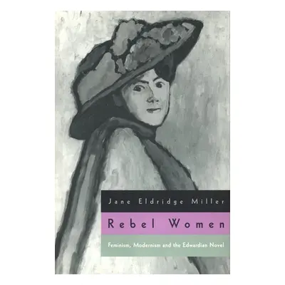 "Rebel Women: Feminism, Modernism and the Edwardian Novel" - "" ("Miller Jane Eldridge")