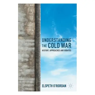 "Understanding the Cold War: History, Approaches and Debates" - "" ("O'Riordan Elspeth")