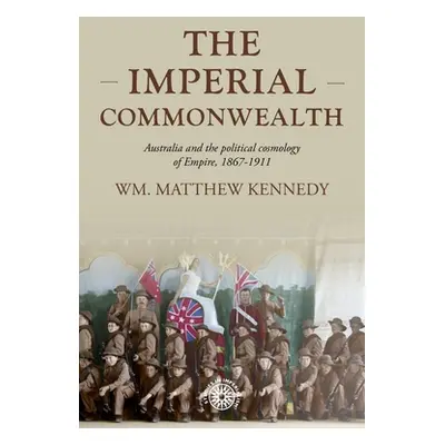 "The Imperial Commonwealth: Australia and the Project of Empire, 1867-1914" - "" ("Kennedy Wm Ma