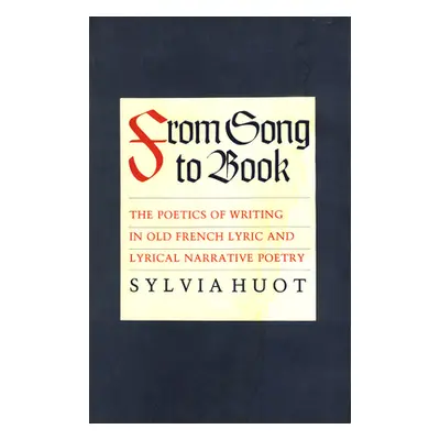 "From Song to Book: The Poetics of Writing in Old French Lyric and Lyrical Narrative Poetry" - "