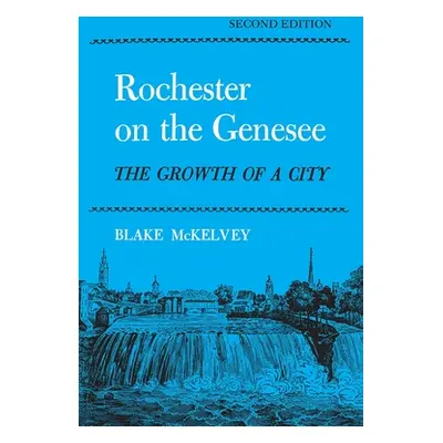 "Rochester on the Genesee: The Growth of a City, Second Edition" - "" ("McKelvey Blake")