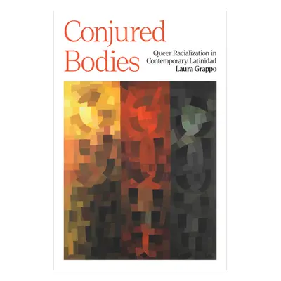 "Conjured Bodies: Queer Racialization in Contemporary Latinidad" - "" ("Grappo Laura")