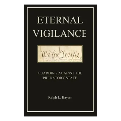 "Eternal Vigilance: Guarding Against the Predatory State" - "" ("Bayrer Ralph L.")