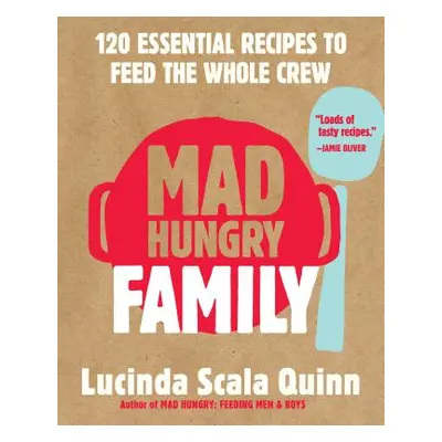 Mad Hungry Family: 120 Essential Recipes to Feed the Whole Crew (Scala Quinn Lucinda)