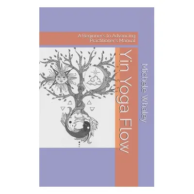 "Yin Yoga Flow: A Beginner's to Advancing Practitioner's Manual" - "" ("Whaley Audrey")