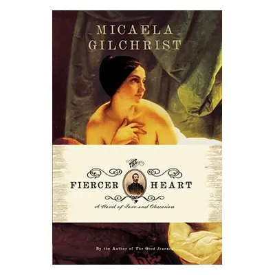 "The Fiercer Heart: A Novel of Love and Obsession" - "" ("Gilchrist Micaela")