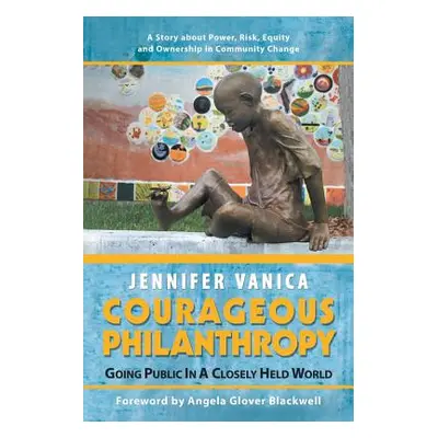 "Courageous Philanthropy: Going Public in a Closely Held World" - "" ("Vanica Jennifer")