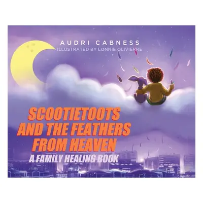 "Scootietoots and the Feathers From Heaven: A Family Healing Book" - "" ("Cabness Audri")