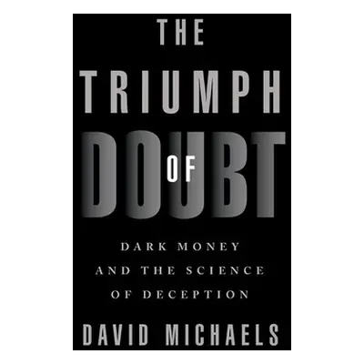 "The Triumph of Doubt: Dark Money and the Science of Deception" - "" ("Michaels David")