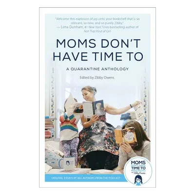 "Moms Don't Have Time to: A Quarantine Anthology" - "" ("Owens Zibby")