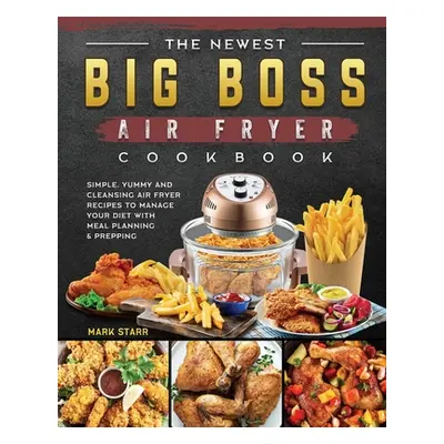 "The Newest Big Boss Air Fryer Cookbook: Simple, Yummy and Cleansing Air Fryer Recipes to Manage