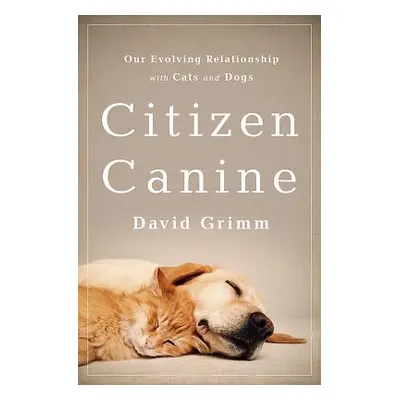 "Citizen Canine: Our Evolving Relationship with Cats and Dogs" - "" ("Grimm David")