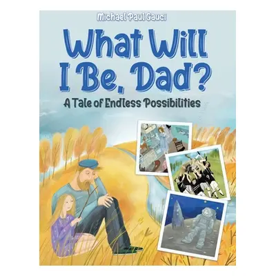 "What Will I Be, Dad?: A Tale of Endless Possibilities" - "" ("Gauci Michael Paul")