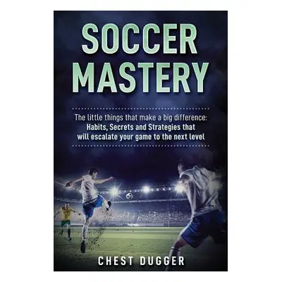 "Soccer Mastery: The little things that make a big difference: Habits, Secrets and Strategies th