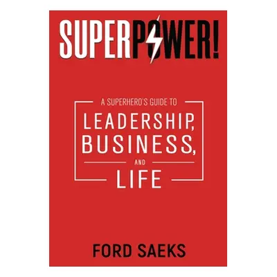 "Superpower!: A Superhero's Guide to Leadership, Business, and Life" - "" ("Saeks Ford")