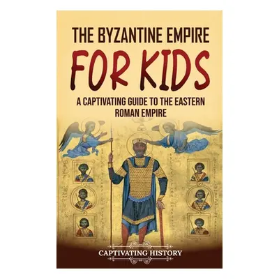 "The Byzantine Empire for Kids: A Captivating Guide to the Eastern Roman Empire" - "" ("History 