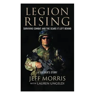 "Legion Rising: Surviving Combat And The Scars It Left Behind" - "" ("Morris Jeff")