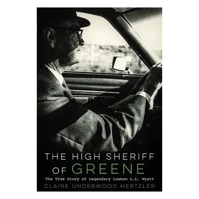 "The High Sheriff of Greene: The True Story of Legendary Lawman L.L. Wyatt" - "" ("Hertzler Clai