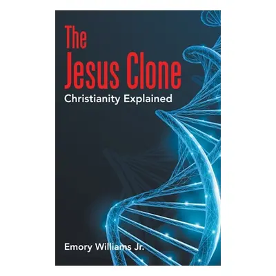 "The Jesus Clone: Christianity Explained" - "" ("Williams Emory Jr.")