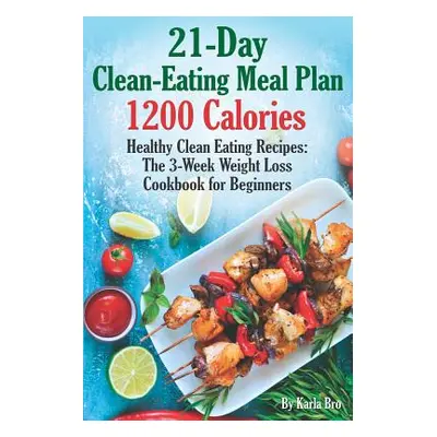 "21-Day Clean-Eating Meal Plan - 1200 Calories: Healthy Clean Eating Recipes: The 3-Week Weight 