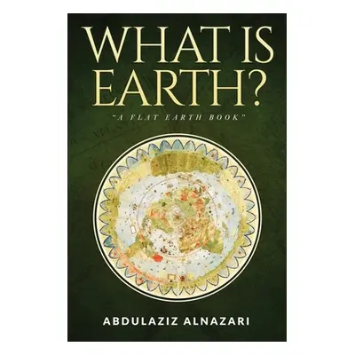 "What is Earth?: A Flat Earth Book" - "" ("Alnazari Abdulaziz")