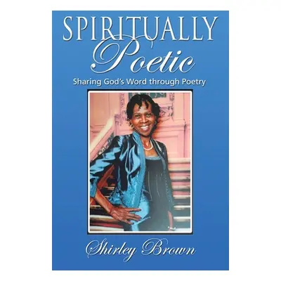 "Spiritually Poetic: Sharing God's Word Through Poetry" - "" ("Brown Shirley")