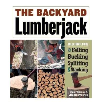 "The Backyard Lumberjack: The Ultimate Guide to Felling, Bucking, Splitting & Stacking" - "" ("P